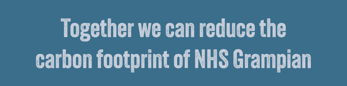 Together we can reduce the carbon footprint of NHS Grampian