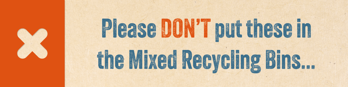 Please DON'T put these in the Mixed Recycling Bins